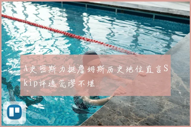 A史密斯力挺詹姆斯历史地位直言Skip评选荒谬不堪