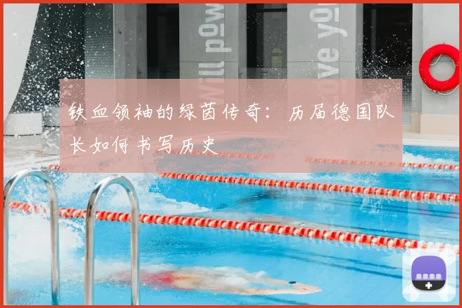 铁血领袖的绿茵传奇:历届德国队长如何书写历史