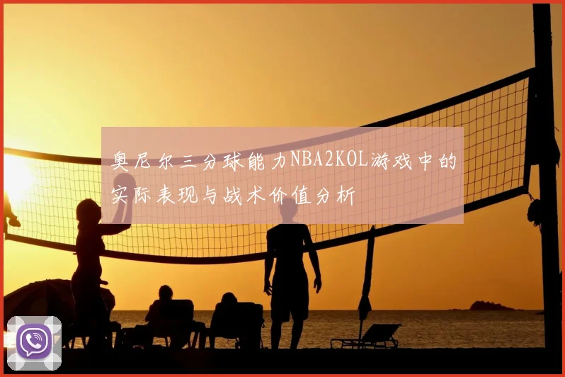 奥尼尔三分球能力NBA2KOL游戏中的实际表现与战术价值分析