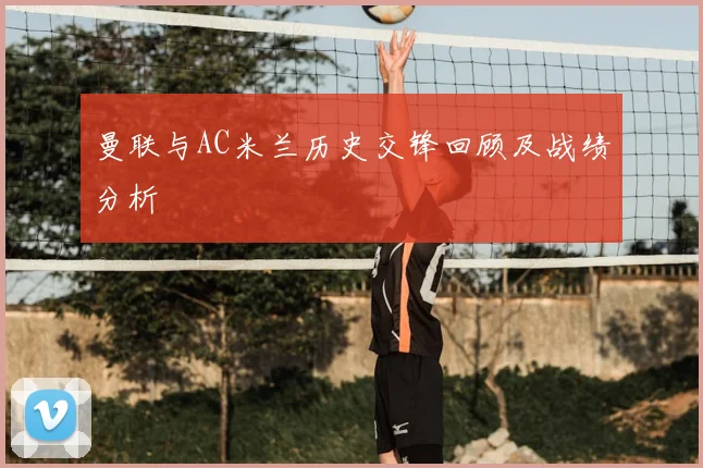 曼联与AC米兰历史交锋回顾及战绩分析