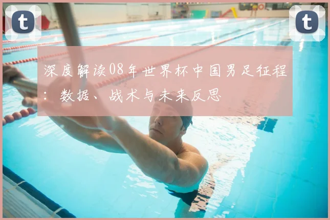 深度解读08年世界杯中国男足征程:数据、战术与未来反思