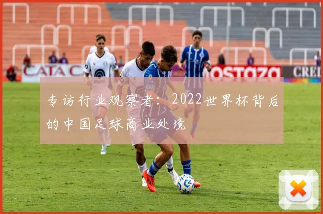 专访行业观察者：2022世界杯背后的中国足球商业处境
