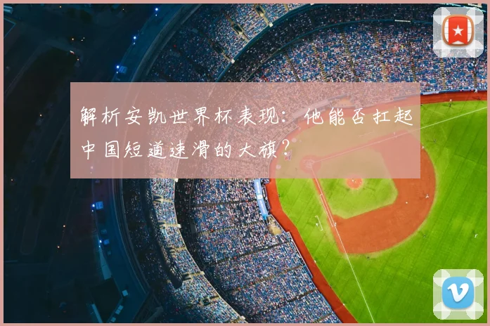 解析安凯世界杯表现:他能否扛起中国短道速滑的大旗?