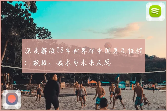 深度解读08年世界杯中国男足征程：数据、战术与未来反思