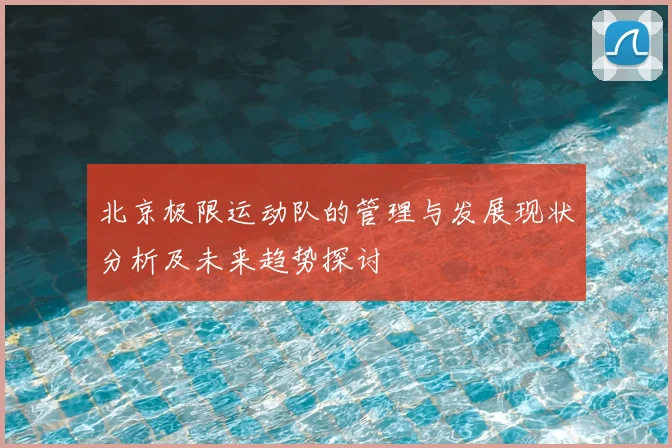 北京极限运动队的管理与发展现状分析及未来趋势探讨