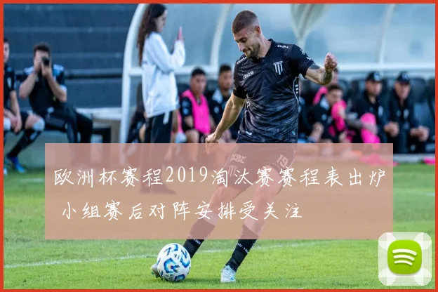 欧洲杯赛程2019淘汰赛赛程表出炉 小组赛后对阵安排受关注