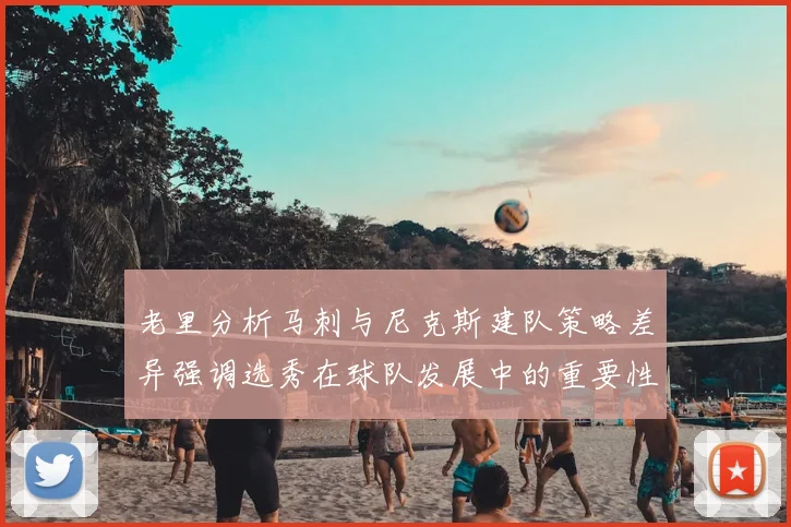 老里分析马刺与尼克斯建队策略差异强调选秀在球队发展中的重要性