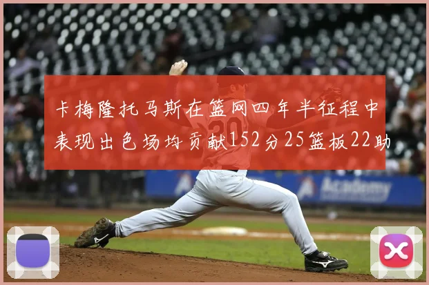 卡梅隆托马斯在篮网四年半征程中表现出色场均贡献152分25篮板22助攻