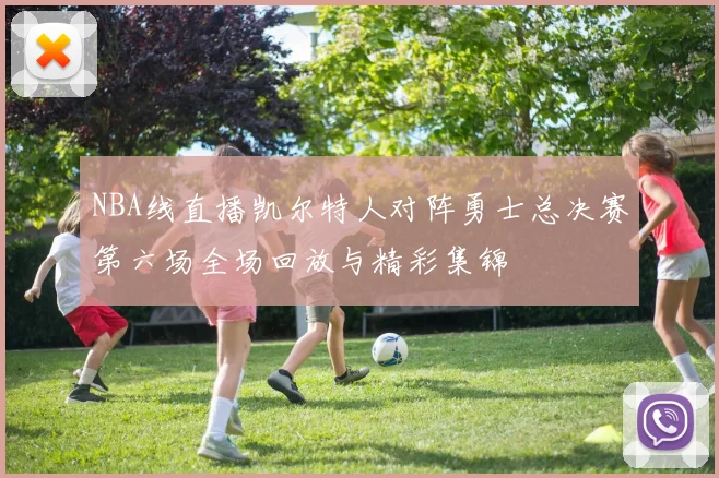 NBA线直播凯尔特人对阵勇士总决赛第六场全场回放与精彩集锦