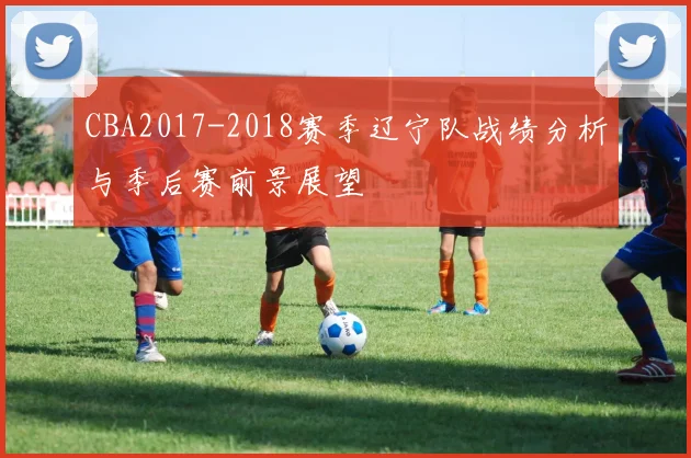 CBA2017-2018赛季辽宁队战绩分析与季后赛前景展望