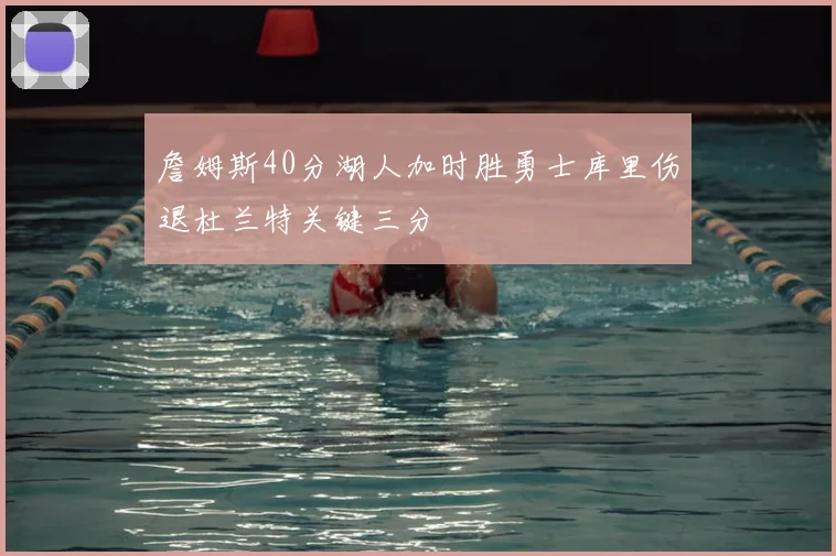 詹姆斯40分湖人加时胜勇士库里伤退杜兰特关键三分