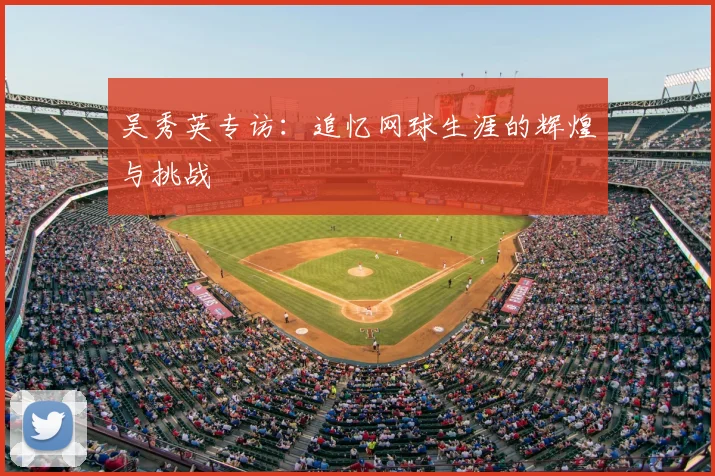 吴秀英专访:追忆网球生涯的辉煌与挑战