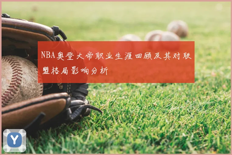 NBA奥登大帝职业生涯回顾及其对联盟格局影响分析