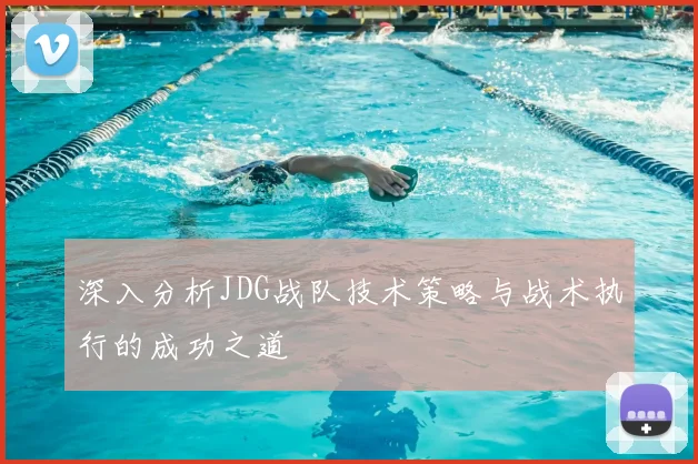 深入分析JDG战队技术策略与战术执行的成功之道