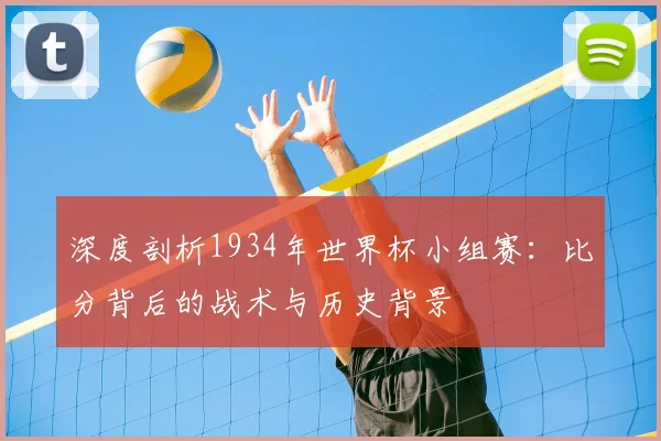 深度剖析1934年世界杯小组赛：比分背后的战术与历史背景