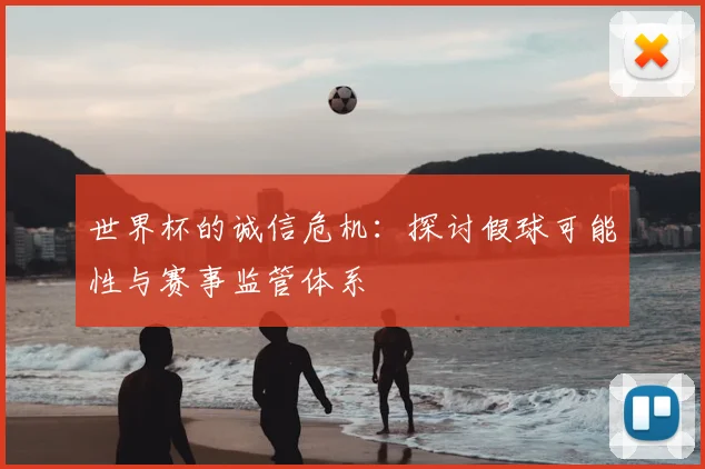 世界杯的诚信危机:探讨假球可能性与赛事监管体系