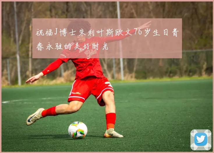 祝福J博士朱利叶斯欧文76岁生日青春永驻的美好时光