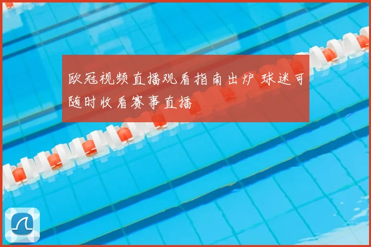 欧冠视频直播观看指南出炉 球迷可随时收看赛事直播