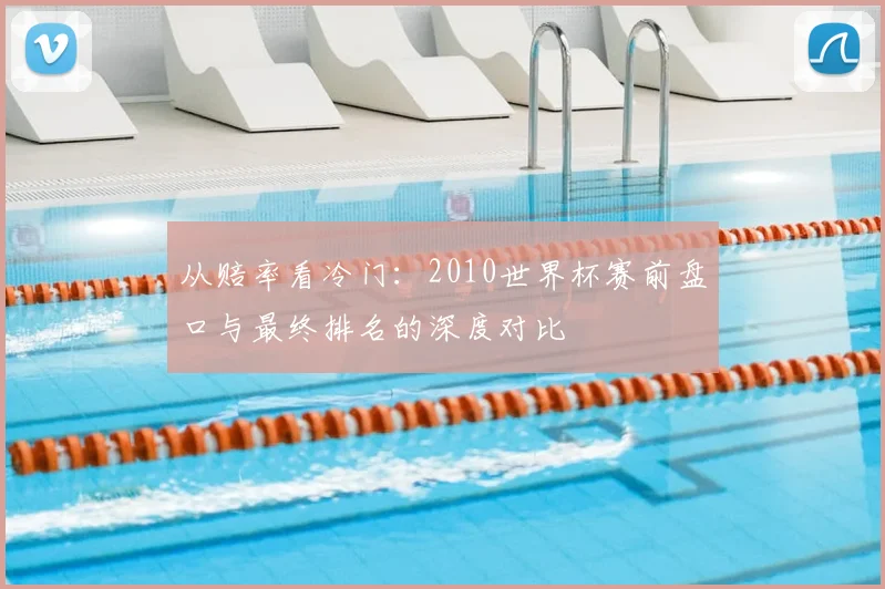 从赔率看冷门:2010世界杯赛前盘口与最终排名的深度对比
