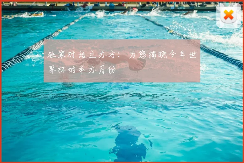 独家对话主办方：为您揭晓今年世界杯的举办月份