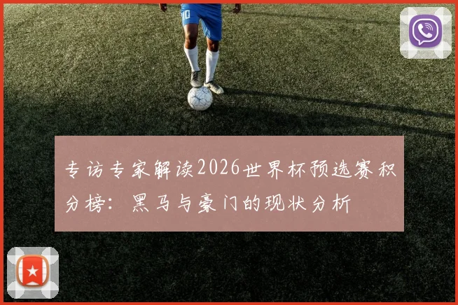 专访专家解读2026世界杯预选赛积分榜:黑马与豪门的现状分析