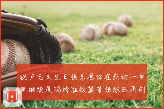 祝卢艺文生日快乐愿你在新的一岁里继续展现精准投篮带领球队再创辉煌成就