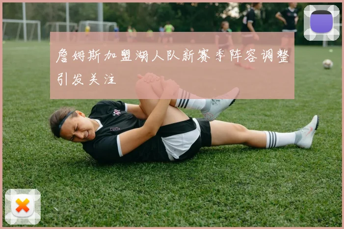 詹姆斯加盟湖人队新赛季阵容调整引发关注