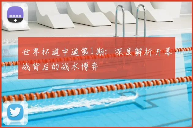 世界杯道中道第1期:深度解析开幕战背后的战术博弈