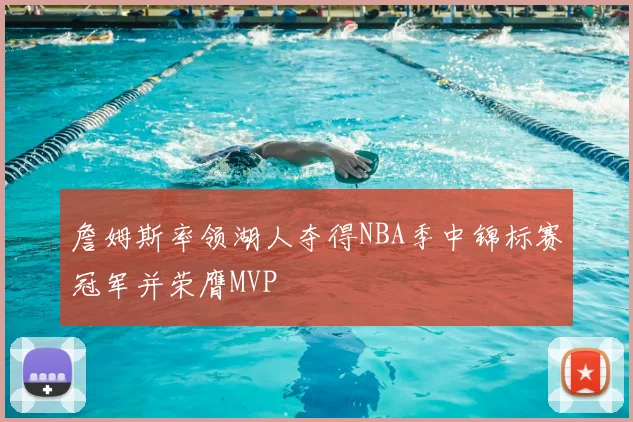 詹姆斯率领湖人夺得NBA季中锦标赛冠军并荣膺MVP