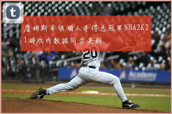 詹姆斯率领湖人夺得总冠军NBA2K21游戏内数据同步更新