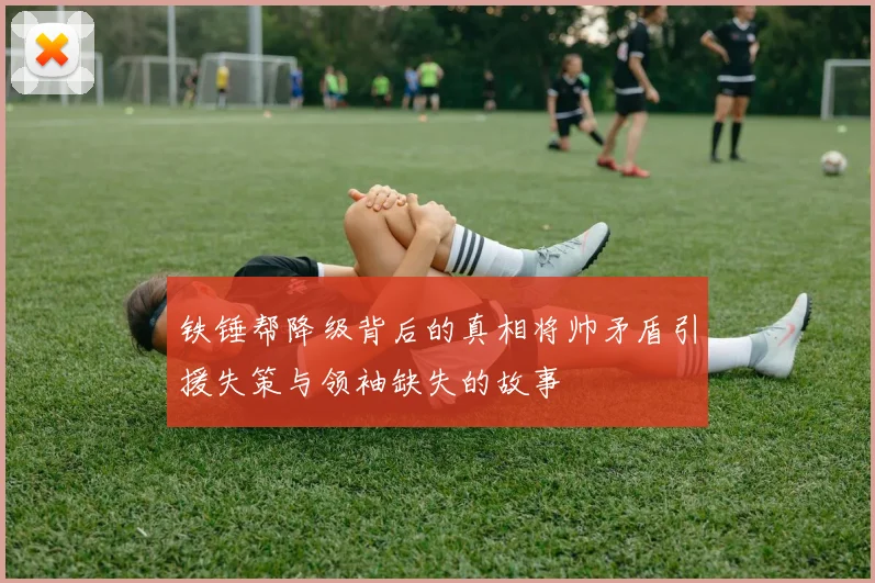 铁锤帮降级背后的真相将帅矛盾引援失策与领袖缺失的故事
