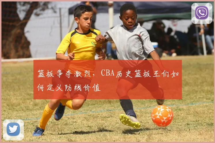 篮板争夺激烈,CBA历史篮板王们如何定义防线价值