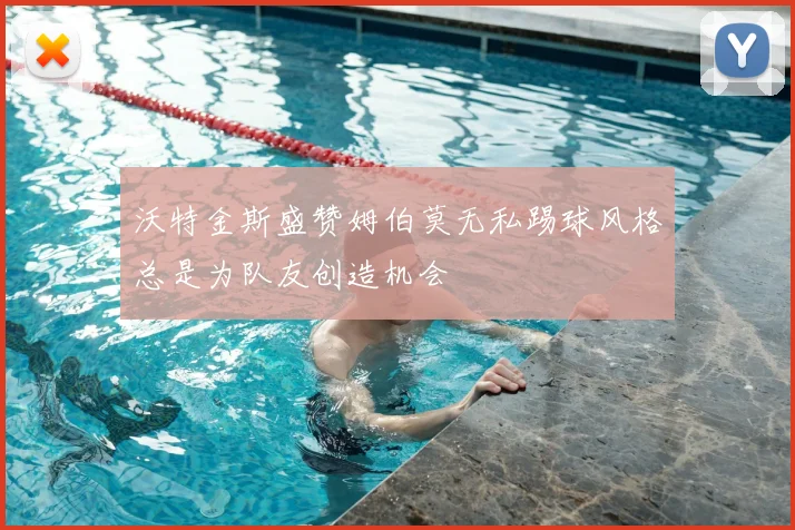 沃特金斯盛赞姆伯莫无私踢球风格总是为队友创造机会