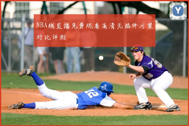 NBA线直播免费观看高清无插件方案对比评测