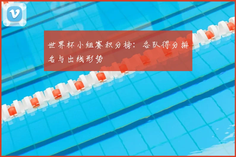世界杯小组赛积分榜:各队得分排名与出线形势
