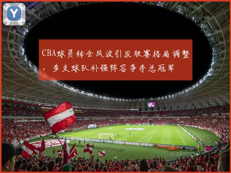 CBA球员转会风波引发联赛格局调整,多支球队补强阵容争夺总冠军