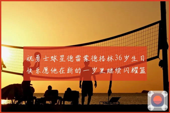 祝勇士球星德雷蒙德格林36岁生日快乐愿他在新的一岁里继续闪耀篮球场