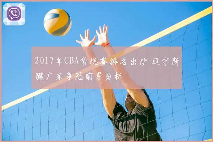 2017年CBA常规赛排名出炉 辽宁新疆广东争冠前景分析