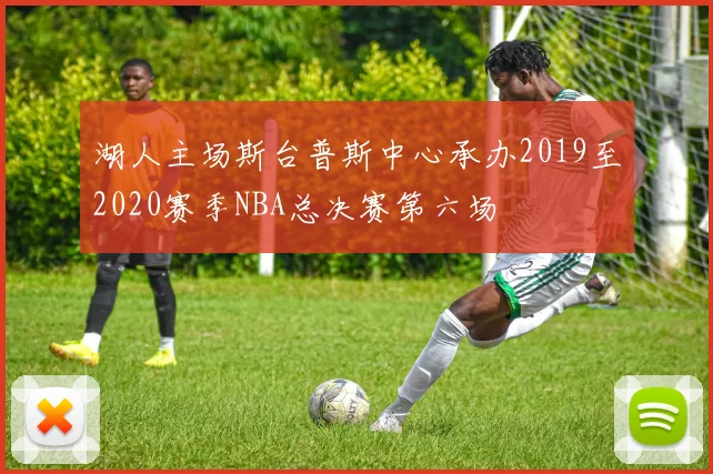 湖人主场斯台普斯中心承办2019至2020赛季NBA总决赛第六场