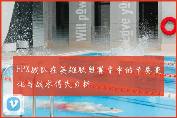 FPX战队在英雄联盟赛季中的节奏变化与战术得失分析
