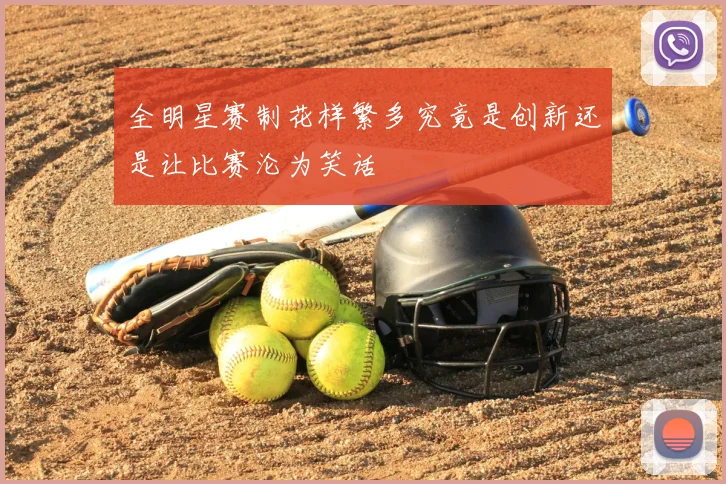 全明星赛制花样繁多究竟是创新还是让比赛沦为笑话
