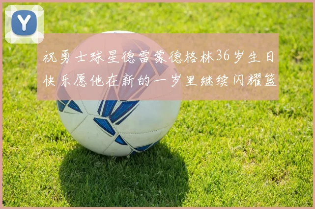 祝勇士球星德雷蒙德格林36岁生日快乐愿他在新的一岁里继续闪耀篮球场
