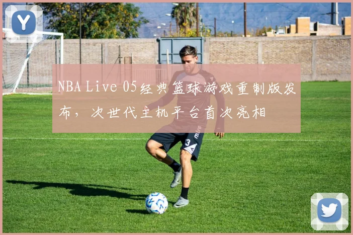 NBA Live 05经典篮球游戏重制版发布,次世代主机平台首次亮相