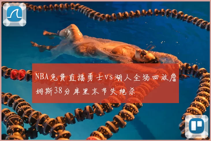 NBA免费直播勇士vs湖人全场回放詹姆斯38分库里末节失绝杀