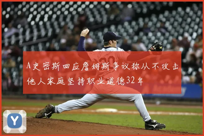A史密斯回应詹姆斯争议称从不攻击他人家庭坚持职业道德32年