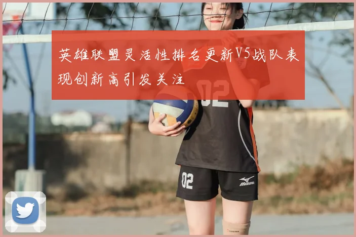 英雄联盟灵活性排名更新V5战队表现创新高引发关注