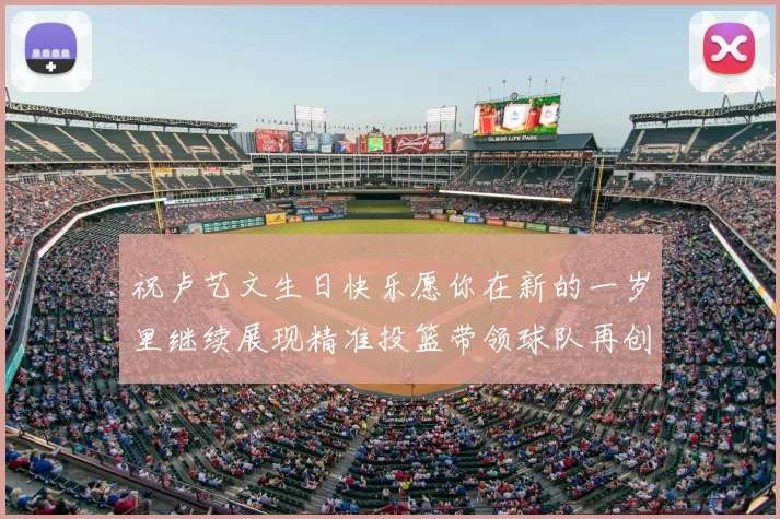 祝卢艺文生日快乐愿你在新的一岁里继续展现精准投篮带领球队再创辉煌成就