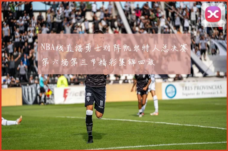 NBA线直播勇士对阵凯尔特人总决赛第六场第三节精彩集锦回放