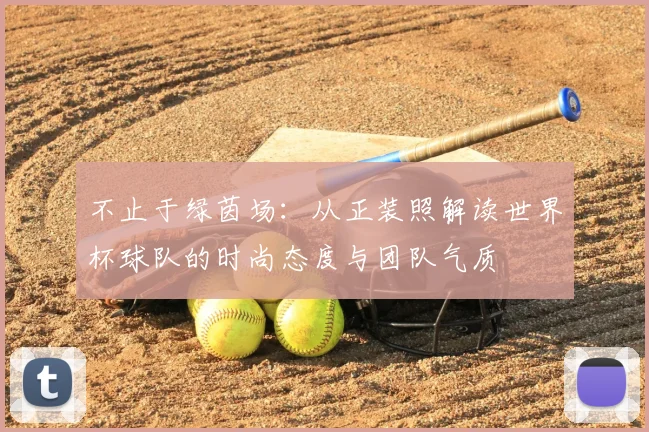 不止于绿茵场:从正装照解读世界杯球队的时尚态度与团队气质