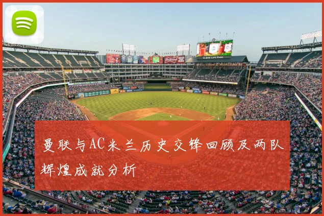 曼联与AC米兰历史交锋回顾及两队辉煌成就分析